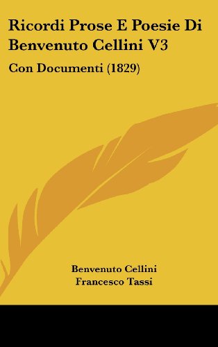 Ricordi Prose E Poesie Di Benvenuto Cellini V3: Con Documenti (1829) (9781104587765) by Cellini, Benvenuto