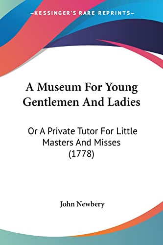 A Museum For Young Gentlemen And Ladies: Or A Private Tutor For Little Masters And Misses (1778) (9781104597603) by Newbery, John