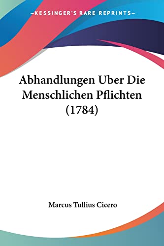 Abhandlungen Uber Die Menschlichen Pflichten (1784) (German Edition) (9781104604882) by Cicero, Marcus Tullius