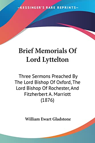 Brief Memorials Of Lord Lyttelton: Three Sermons Preached By The Lord Bishop Of Oxford, The Lord Bishop Of Rochester, And Fitzherbert A. Marriott (1876) (9781104626730) by Gladstone, William Ewart