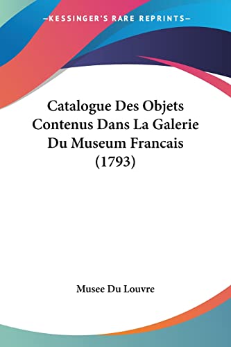 Catalogue Des Objets Contenus Dans La Galerie Du Museum Francais (1793) (French Edition) (9781104630317) by Musee Du Louvre