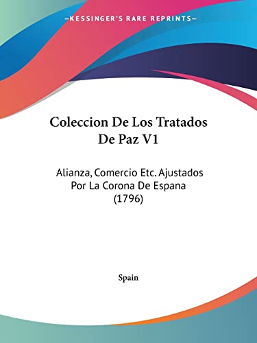 Coleccion De Los Tratados De Paz V1: Alianza, Comercio Etc. Ajustados Por La Corona De Espana (1796) (Spanish Edition) (9781104635015) by Spain