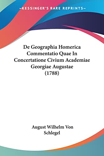 De Geographia Homerica Commentatio Quae In Concertatione Civium Academiae Georgiae Augustae (1788) (9781104642082) by Schlegel, August Wilhelm Von