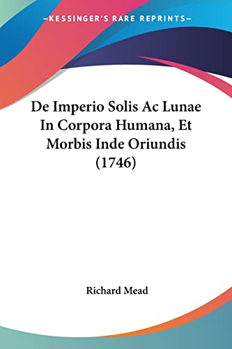 De Imperio Solis Ac Lunae In Corpora Humana, Et Morbis Inde Oriundis (1746) (9781104642488) by Mead, Richard