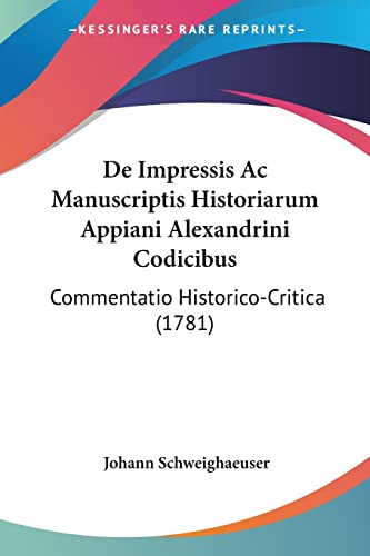 De Impressis Ac Manuscriptis Historiarum Appiani Alexandrini Codicibus: Commentatio Historico-Critica (1781) (9781104642501) by Schweighaeuser, Johann