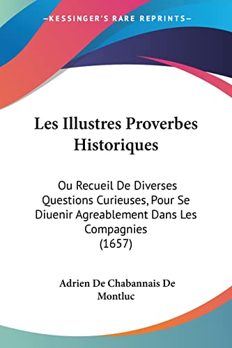 9781104649128: Les Illustres Proverbes Historiques: Ou Recueil De Diverses Questions Curieuses, Pour Se Diuenir Agreablement Dans Les Compagnies (1657)