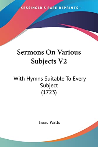 Sermons On Various Subjects V2: With Hymns Suitable To Every Subject (1723) (9781104653835) by Watts, Isaac