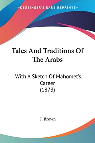 Tales And Traditions Of The Arabs: With A Sketch Of Mahomet's Career (1873) (9781104659523) by Brown, J