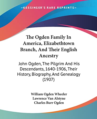 9781104661649: The Ogden Family In America, Elizabethtown Branch, And Their English Ancestry: John Ogden, The Pilgrim And His Descendants, 1640-1906, Their History, Biography, And Genealogy (1907)