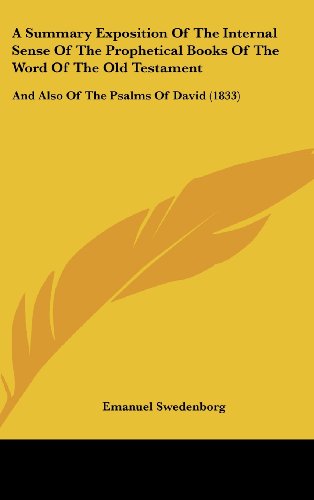 A Summary Exposition Of The Internal Sense Of The Prophetical Books Of The Word Of The Old Testament: And Also Of The Psalms Of David (1833) (9781104672645) by Swedenborg, Emanuel