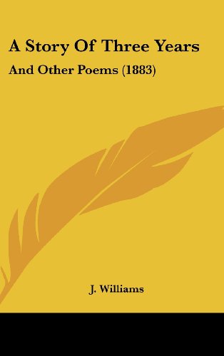 A Story Of Three Years: And Other Poems (1883) (9781104676018) by Williams, J.