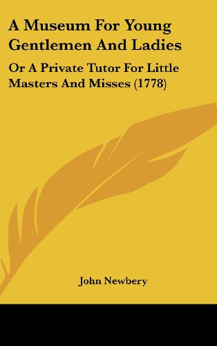 A Museum For Young Gentlemen And Ladies: Or A Private Tutor For Little Masters And Misses (1778) (9781104680978) by Newbery, John