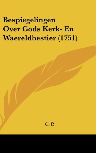 Bespiegelingen Over Gods Kerk- En Waereldbestier (1751) (Dutch Edition) (9781104681111) by C. P.