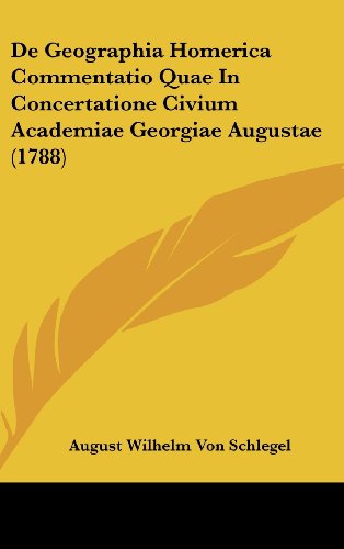 De Geographia Homerica Commentatio Quae In Concertatione Civium Academiae Georgiae Augustae (1788) (9781104682996) by Schlegel, August Wilhelm Von