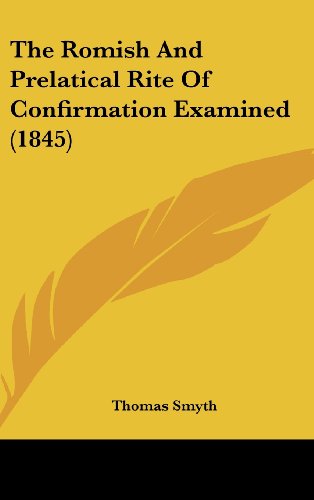 The Romish And Prelatical Rite Of Confirmation Examined (1845) (9781104683993) by Smyth, Thomas