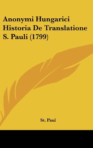 Anonymi Hungarici Historia De Translatione S. Pauli (1799) (9781104685485) by St. Paul