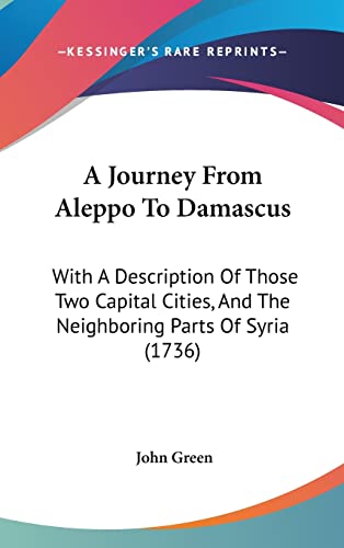 9781104686567: A Journey From Aleppo To Damascus: With A Description Of Those Two Capital Cities, And The Neighboring Parts Of Syria (1736)
