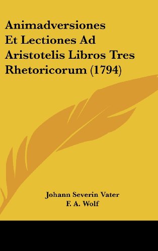 Animadversiones Et Lectiones Ad Aristotelis Libros Tres Rhetoricorum (1794) (9781104686833) by Vater, Johann Severin; Wolf, F. A.