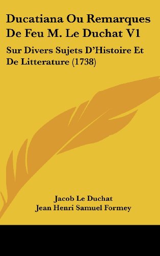 Ducatiana Ou Remarques De Feu M. Le Duchat V1: Sur Divers Sujets D'Histoire Et De Litterature (1738) (9781104687755) by Le Duchat, Jacob