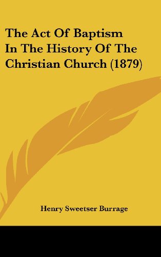 The Act Of Baptism In The History Of The Christian Church (1879) (9781104689322) by Burrage, Henry Sweetser