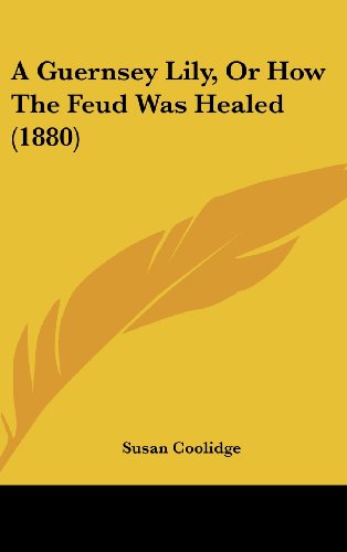 A Guernsey Lily, Or How The Feud Was Healed (1880) (9781104689582) by Coolidge, Susan