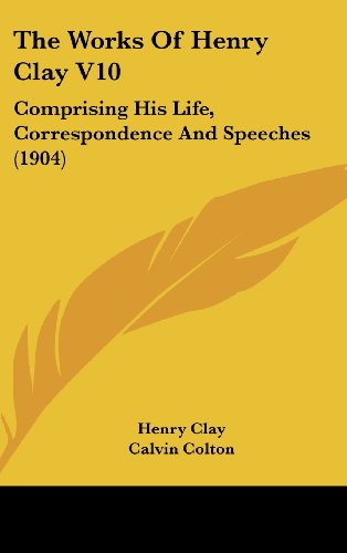 The Works Of Henry Clay V10: Comprising His Life, Correspondence And Speeches (1904) (9781104691615) by Clay, Henry