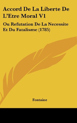 Accord De La Liberte De L'Etre Moral V1: Ou Refutation De La Necessite Et Du Fatalisme (1785) (French Edition) (9781104696757) by Fontaine