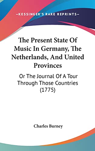 The Present State Of Music In Germany, The Netherlands, And United Provinces: Or The Journal Of A Tour Through Those Countries (1775) (9781104701840) by Burney, Charles