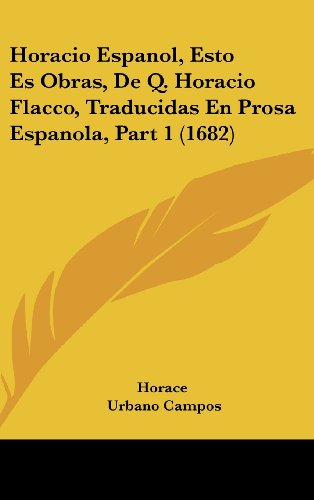 Horacio Espanol, Esto Es Obras, De Q. Horacio Flacco, Traducidas En Prosa Espanola, Part 1 (1682) (9781104703448) by Horace; Campos, Urbano