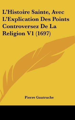 9781104705091: L'Histoire Sainte, Avec L'Explication Des Points Controversez de La Religion V1 (1697)