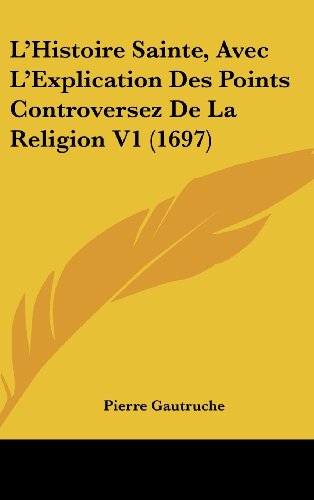 9781104705091: L'Histoire Sainte, Avec L'Explication Des Points Controversez De La Religion V1 (1697)