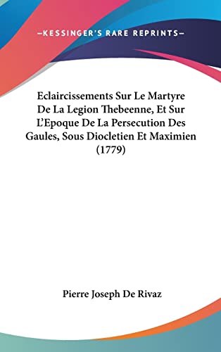 9781104705374: Eclaircissements Sur Le Martyre De La Legion Thebeenne, Et Sur L'Epoque De La Persecution Des Gaules, Sous Diocletien Et Maximien (1779)