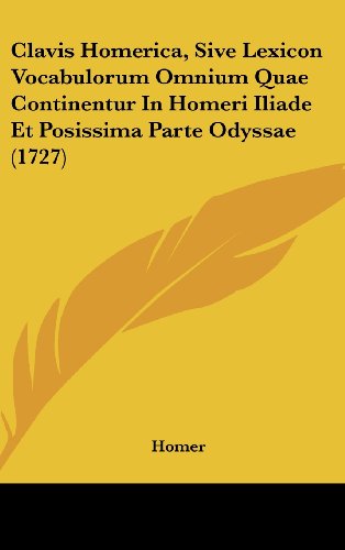 Clavis Homerica, Sive Lexicon Vocabulorum Omnium Quae Continentur in Homeri Iliade Et Posissima Parte Odyssae (1727) (9781104710507) by Homer