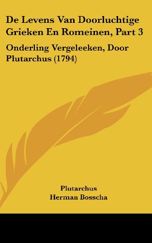 De Levens Van Doorluchtige Grieken En Romeinen, Part 3: Onderling Vergeleeken, Door Plutarchus (1794) (Dutch Edition) (9781104712198) by Plutarchus; Herman Bosscha; Everwin Wassenbergh