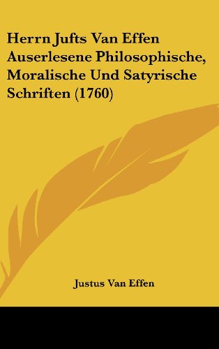 Herrn Jufts Van Effen Auserlesene Philosophische, Moralische Und Satyrische Schriften (1760) (9781104714246) by Effen, Justus Van