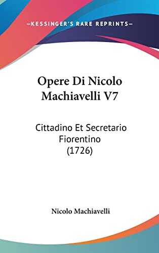 Opere Di Nicolo Machiavelli V7: Cittadino Et Secretario Fiorentino (1726) (9781104715090) by Machiavelli, Nicolo