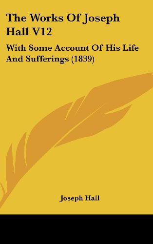 The Works Of Joseph Hall V12: With Some Account Of His Life And Sufferings (1839) (9781104715298) by Hall, Joseph
