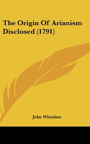 The Origin Of Arianism Disclosed (1791) (9781104715724) by Whitaker, John