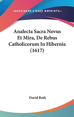 Analecta Sacra Novus Et Mira, De Rebus Catholicorum In Hibernia (1617) (9781104719999) by Roth, David