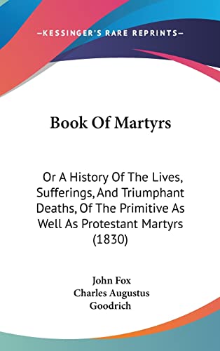 Book Of Martyrs: Or A History Of The Lives, Sufferings, And Triumphant Deaths, Of The Primitive As Well As Protestant Martyrs (1830) (9781104720186) by Fox, Dr John