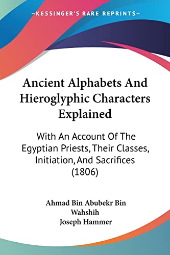 9781104722319: Ancient Alphabets and Hieroglyphic Characters Explained: With an Account of the Egyptian Priests, Their Classes, Initiation, and Sacrifices: With An ... Classes, Initiation, And Sacrifices (1806)
