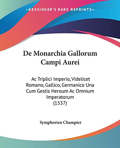 Stock image for De Monarchia Gallorum Campi Aurei: Ac Triplici Imperio, Videlicet Romano, Gallico, Germanico Una Cum Gestis Heroum Ac Omnium Imperatorum (1537) (Latin Edition) for sale by California Books