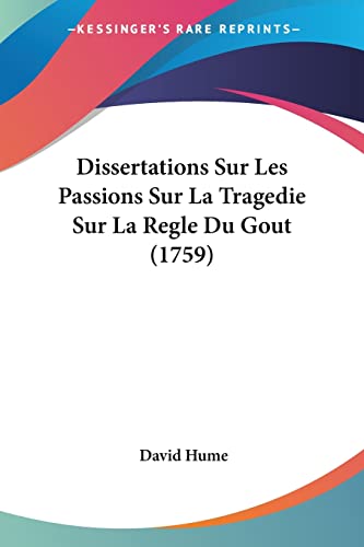 Dissertations Sur Les Passions Sur La Tragedie Sur La Regle Du Gout (1759) (French Edition) (9781104735067) by Hume, David