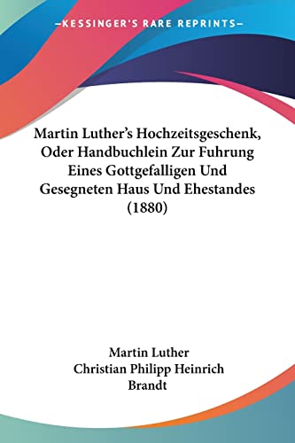 Stock image for Martin Luther's Hochzeitsgeschenk, Oder Handbuchlein Zur Fuhrung Eines Gottgefalligen Und Gesegneten Haus Und Ehestandes (1880) (German Edition) for sale by California Books
