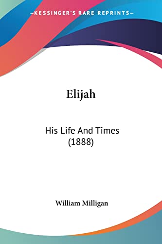 Elijah: His Life And Times (1888) (9781104739461) by Milligan, William