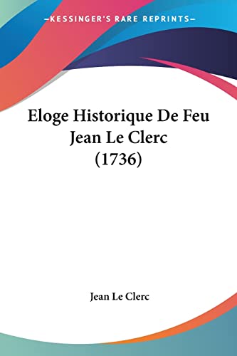 Eloge Historique De Feu Jean Le Clerc (1736) (French Edition) (9781104739669) by Le Clerc, Jean