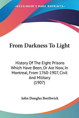 Beispielbild fr From Darkness To Light: History Of The Eight Prisons Which Have Been, Or Are Now, In Montreal, From 1760-1907, Civil And Military (1907) zum Verkauf von California Books