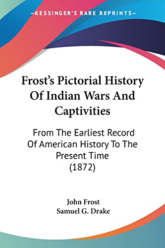 9781104751852: Frost's Pictorial History Of Indian Wars And Captivities: From The Earliest Record Of American History To The Present Time (1872)