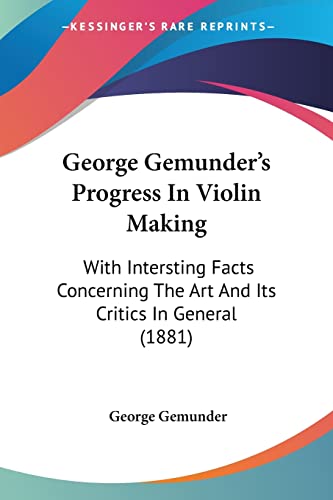 Imagen de archivo de George Gemunder's Progress In Violin Making: With Intersting Facts Concerning The Art And Its Critics In General (1881) a la venta por California Books