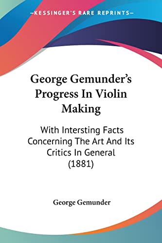 9781104753924: George Gemunder's Progress In Violin Making: With Intersting Facts Concerning The Art And Its Critics In General (1881)